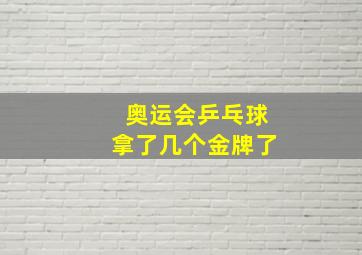 奥运会乒乓球拿了几个金牌了