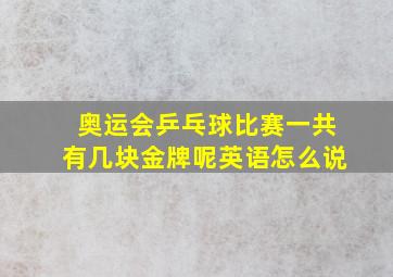 奥运会乒乓球比赛一共有几块金牌呢英语怎么说