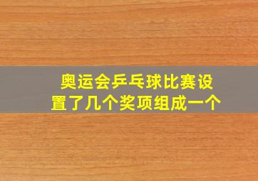 奥运会乒乓球比赛设置了几个奖项组成一个