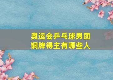 奥运会乒乓球男团铜牌得主有哪些人