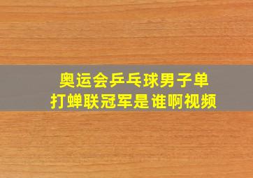 奥运会乒乓球男子单打蝉联冠军是谁啊视频