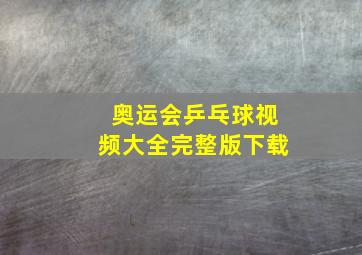 奥运会乒乓球视频大全完整版下载