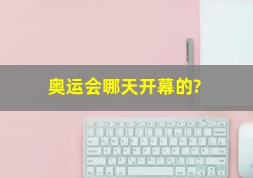 奥运会哪天开幕的?