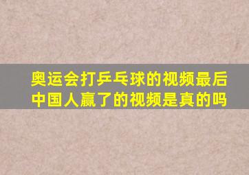 奥运会打乒乓球的视频最后中国人赢了的视频是真的吗