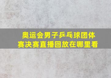 奥运会男子乒乓球团体赛决赛直播回放在哪里看