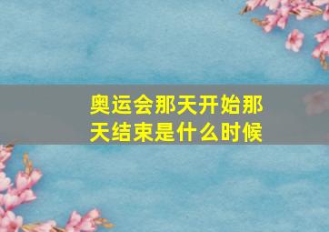 奥运会那天开始那天结束是什么时候