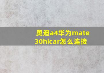 奥迪a4华为mate30hicar怎么连接