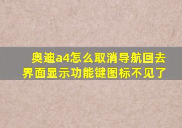 奥迪a4怎么取消导航回去界面显示功能键图标不见了