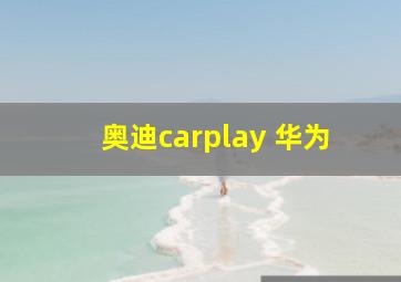 奥迪carplay 华为