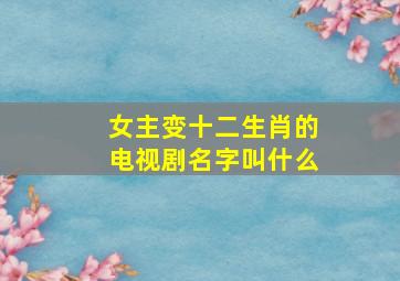 女主变十二生肖的电视剧名字叫什么