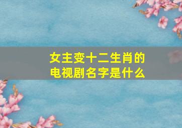 女主变十二生肖的电视剧名字是什么