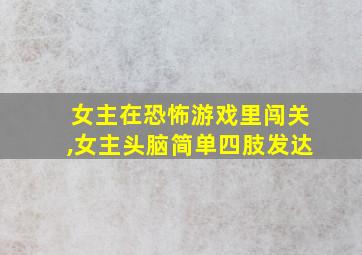 女主在恐怖游戏里闯关,女主头脑简单四肢发达