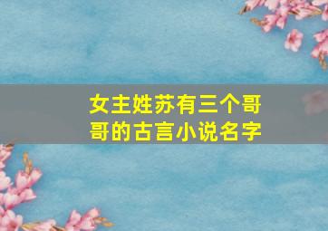 女主姓苏有三个哥哥的古言小说名字