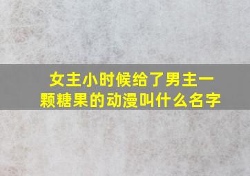 女主小时候给了男主一颗糖果的动漫叫什么名字