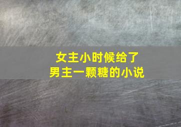 女主小时候给了男主一颗糖的小说