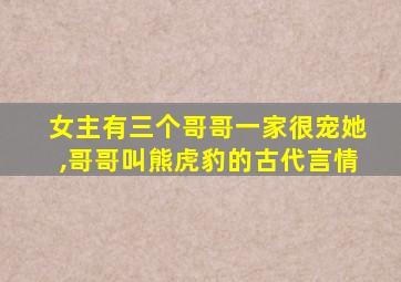 女主有三个哥哥一家很宠她,哥哥叫熊虎豹的古代言情