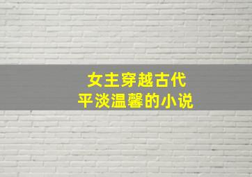 女主穿越古代平淡温馨的小说