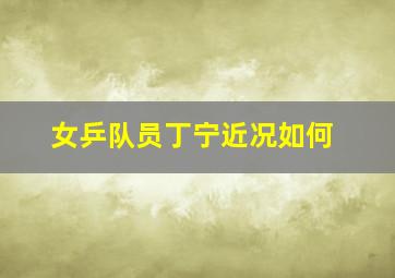 女乒队员丁宁近况如何