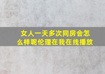 女人一天多次同房会怎么样呢伦理在我在线播放