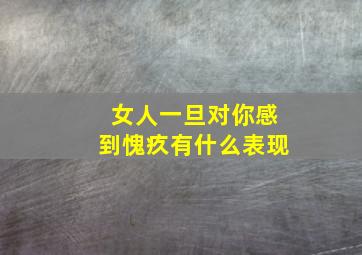 女人一旦对你感到愧疚有什么表现