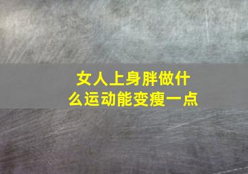 女人上身胖做什么运动能变瘦一点