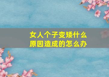 女人个子变矮什么原因造成的怎么办