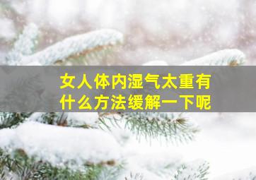 女人体内湿气太重有什么方法缓解一下呢