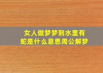 女人做梦梦到水里有蛇是什么意思周公解梦