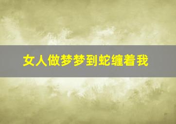 女人做梦梦到蛇缠着我