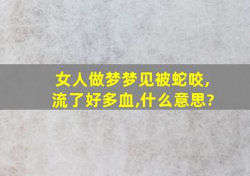 女人做梦梦见被蛇咬,流了好多血,什么意思?