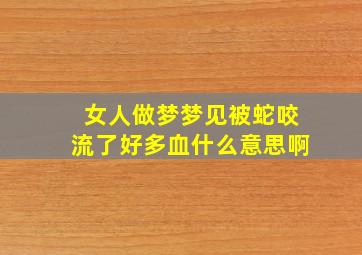 女人做梦梦见被蛇咬流了好多血什么意思啊