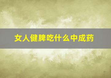 女人健脾吃什么中成药