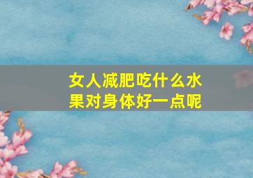 女人减肥吃什么水果对身体好一点呢