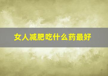 女人减肥吃什么药最好