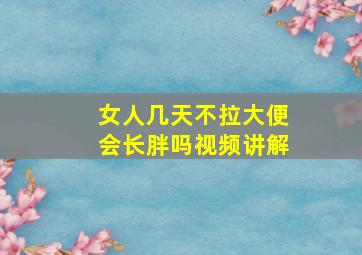 女人几天不拉大便会长胖吗视频讲解