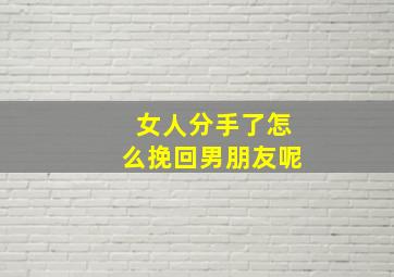 女人分手了怎么挽回男朋友呢