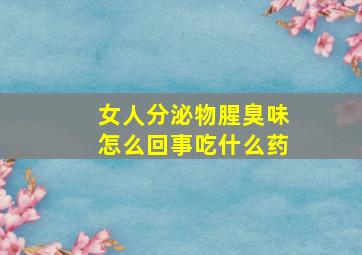 女人分泌物腥臭味怎么回事吃什么药