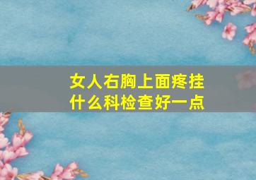 女人右胸上面疼挂什么科检查好一点