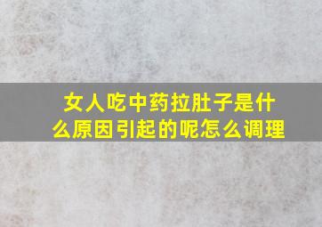 女人吃中药拉肚子是什么原因引起的呢怎么调理