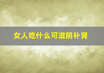 女人吃什么可滋阴补肾