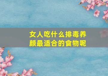 女人吃什么排毒养颜最适合的食物呢