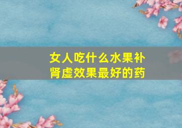 女人吃什么水果补肾虚效果最好的药