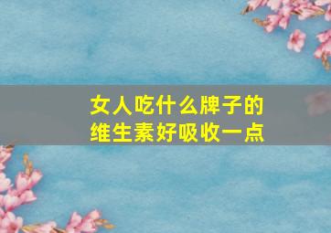 女人吃什么牌子的维生素好吸收一点