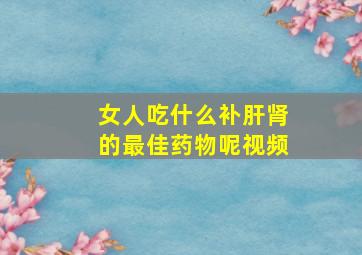 女人吃什么补肝肾的最佳药物呢视频