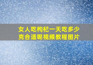 女人吃枸杞一天吃多少克合适呢视频教程图片