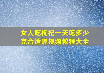 女人吃枸杞一天吃多少克合适呢视频教程大全