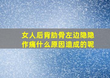 女人后背肋骨左边隐隐作痛什么原因造成的呢