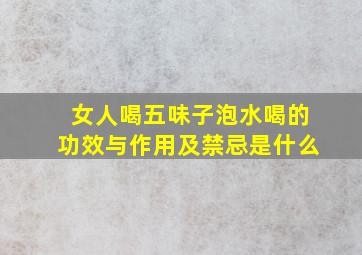 女人喝五味子泡水喝的功效与作用及禁忌是什么