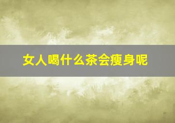 女人喝什么茶会瘦身呢