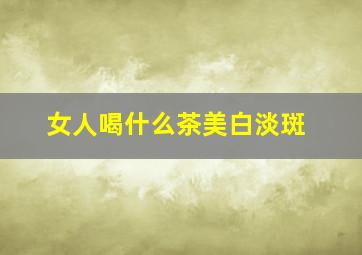 女人喝什么茶美白淡斑